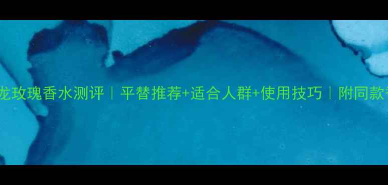 图片 祖马龙玫瑰香水测评｜平替推荐+适合人群+使用技巧｜附同款香评2