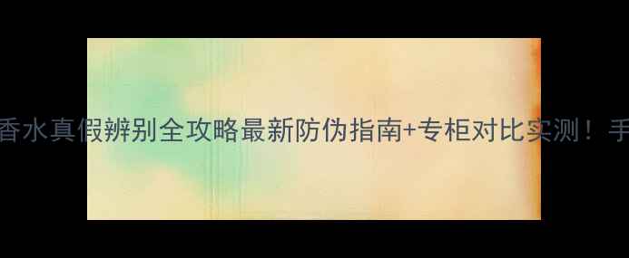 图片 祖马龙英国梨香水真假辨别全攻略最新防伪指南+专柜对比实测！手把手教你避坑