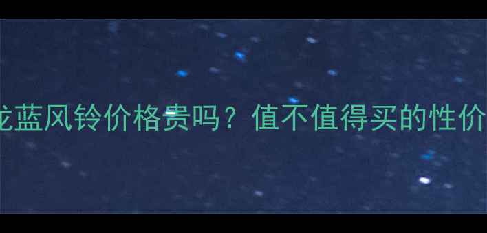 图片 祖马龙蓝风铃价格贵吗？值不值得买的性价比全1