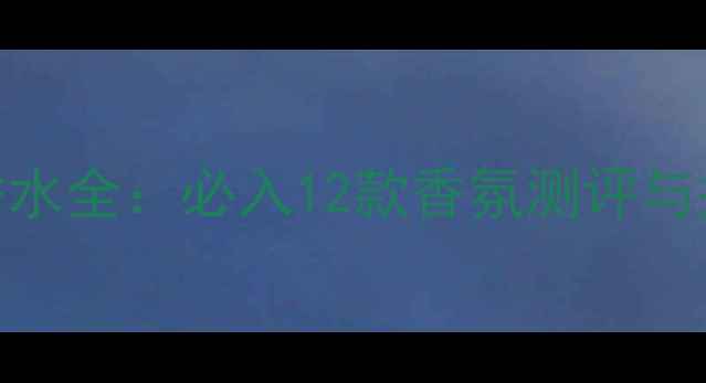 图片 祖马龙香水全：必入12款香氛测评与搭配指南