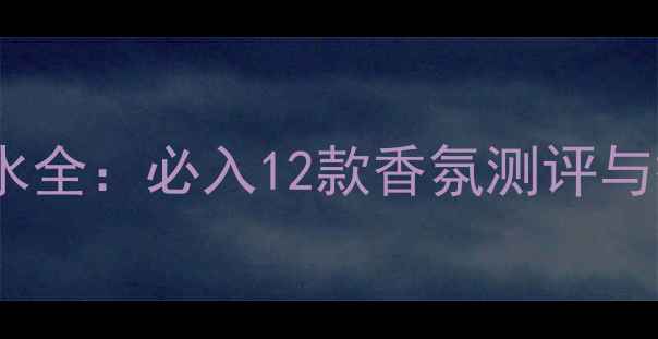 图片 祖马龙香水全：必入12款香氛测评与搭配指南1