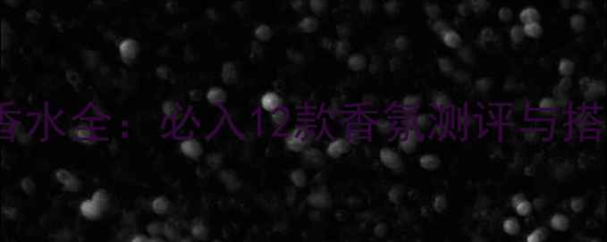 图片 祖马龙香水全：必入12款香氛测评与搭配指南2