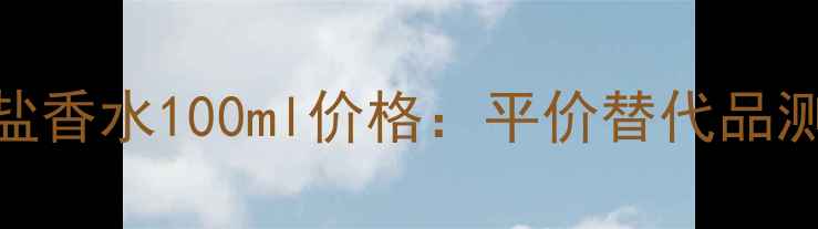 图片 祖马龙鼠尾草与海盐香水100ml价格：平价替代品测评+香氛使用指南1