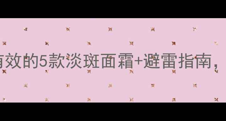 图片 祛斑精华大公开！亲测有效的5款淡斑面霜+避雷指南，黄黑皮也能白到发光✨2