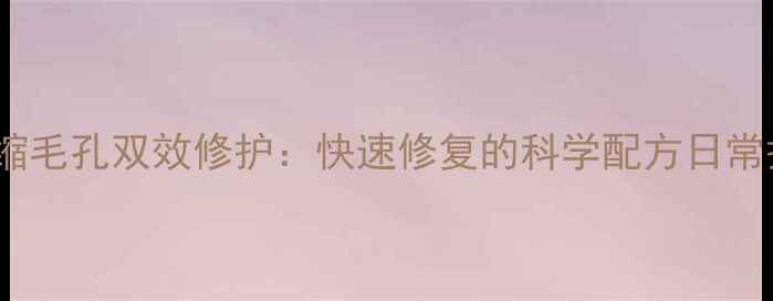 图片 祛痘印+收缩毛孔双效修护：快速修复的科学配方日常护肤品推荐