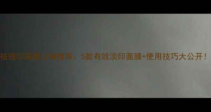 图片 祛痘印面膜口碑推荐：5款有效淡印面膜+使用技巧大公开！