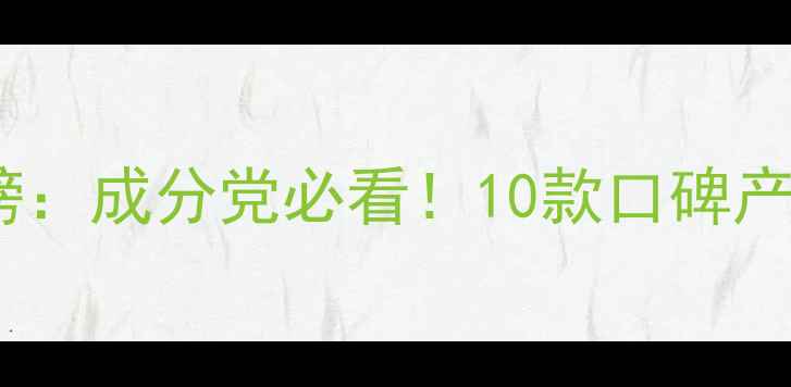 图片 祛痘护肤品牌红黑榜：成分党必看！10款口碑产品测评及避雷指南1