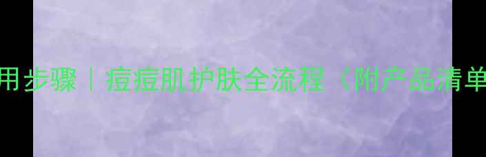 图片 祛痘膏+护肤品正确使用步骤｜痘痘肌护肤全流程（附产品清单）｜油痘肌急救指南1