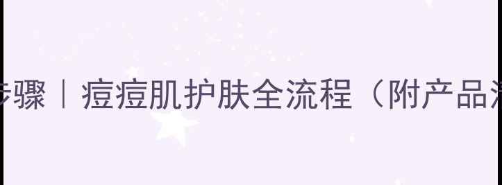 图片 祛痘膏+护肤品正确使用步骤｜痘痘肌护肤全流程（附产品清单）｜油痘肌急救指南2