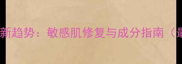 图片 私密护理新趋势：敏感肌修复与成分指南（最新版）1