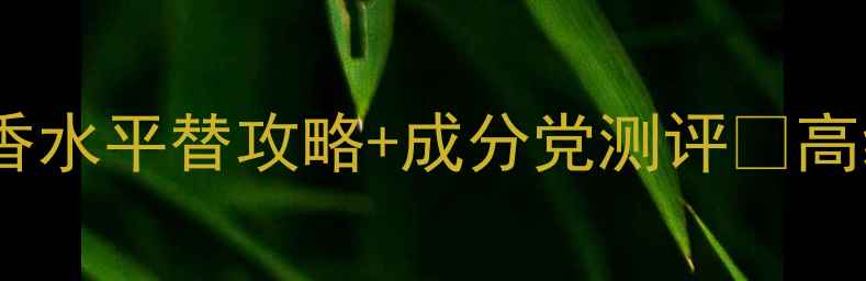 图片 秋冬必入！Chanel小黑瓶淡香水平替攻略+成分党测评✨高级感与性价比的完美平衡✨2