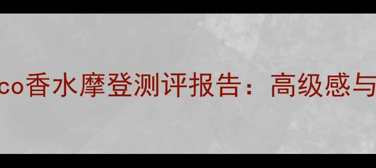 图片 秋冬必入！香奈儿Coco香水摩登测评报告：高级感与摩登气质的完美融合