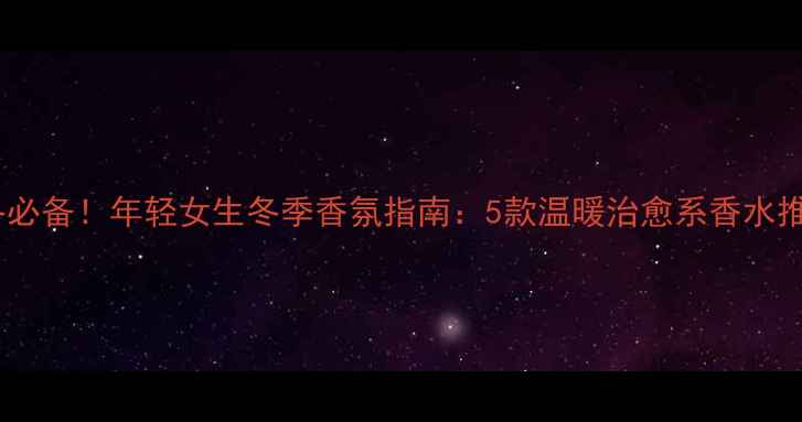 图片 秋冬必备！年轻女生冬季香氛指南：5款温暖治愈系香水推荐1