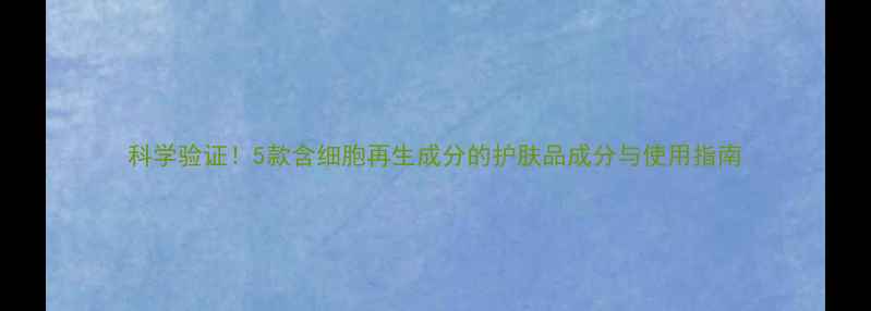 图片 科学验证！5款含细胞再生成分的护肤品成分与使用指南