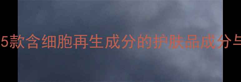 图片 科学验证！5款含细胞再生成分的护肤品成分与使用指南1