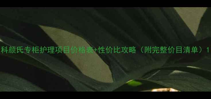 图片 科颜氏专柜护理项目价格表+性价比攻略（附完整价目清单）1