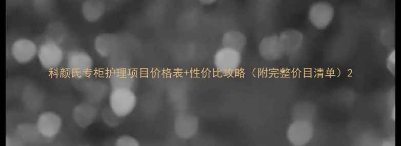 图片 科颜氏专柜护理项目价格表+性价比攻略（附完整价目清单）2