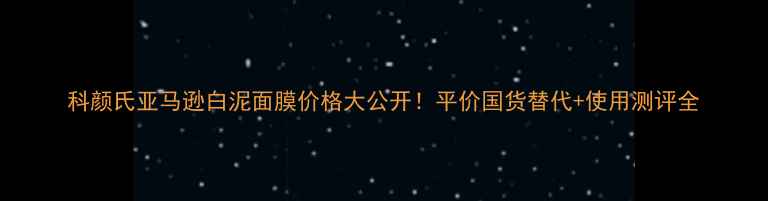 图片 科颜氏亚马逊白泥面膜价格大公开！平价国货替代+使用测评全