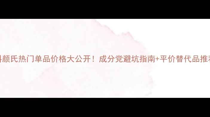 图片 科颜氏热门单品价格大公开！成分党避坑指南+平价替代品推荐