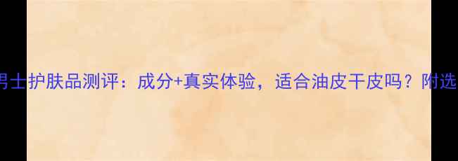 图片 科颜氏男士护肤品测评：成分+真实体验，适合油皮干皮吗？附选购指南1