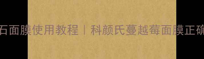 图片 科颜氏红宝石面膜使用教程｜科颜氏蔓越莓面膜正确用法及效果