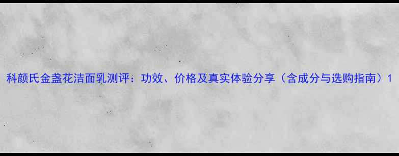 图片 科颜氏金盏花洁面乳测评：功效、价格及真实体验分享（含成分与选购指南）1