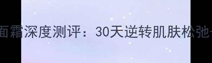 图片 科颜氏高保湿抗皱紧致面霜深度测评：30天逆转肌肤松弛+法令纹消失的真实效果