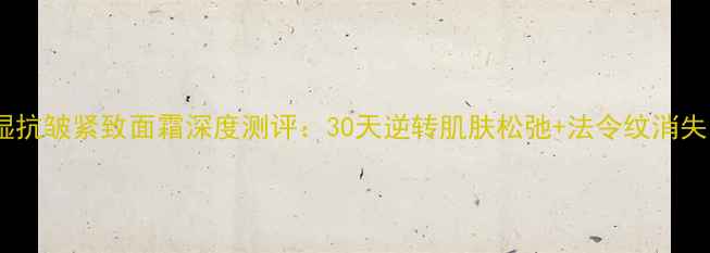 图片 科颜氏高保湿抗皱紧致面霜深度测评：30天逆转肌肤松弛+法令纹消失的真实效果2