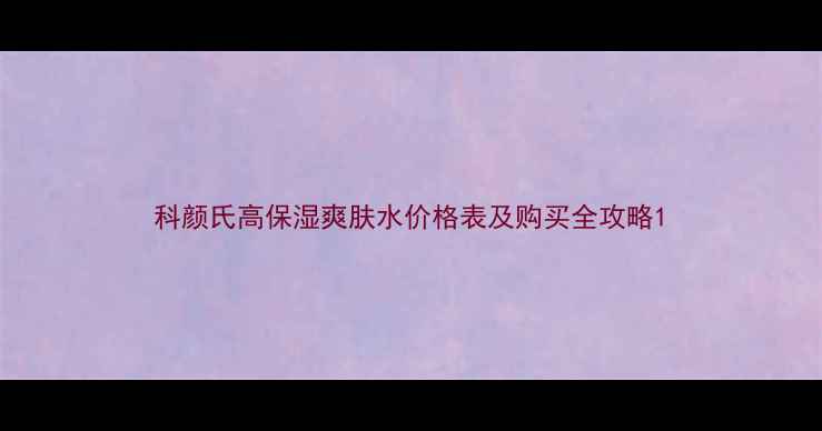 图片 科颜氏高保湿爽肤水价格表及购买全攻略1