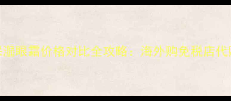 图片 科颜氏高保湿眼霜价格对比全攻略：海外购免税店代购避坑指南