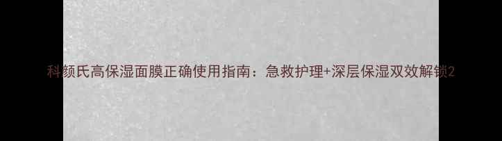 图片 科颜氏高保湿面膜正确使用指南：急救护理+深层保湿双效解锁2
