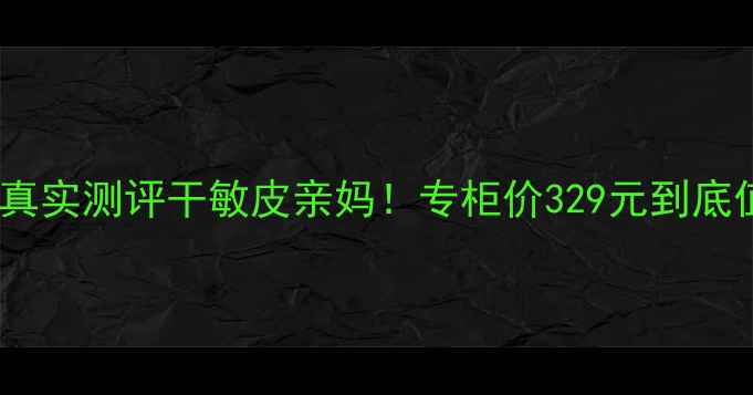 图片 科颜氏高保湿面霜150ml真实测评干敏皮亲妈！专柜价329元到底值不值？附平价替代清单