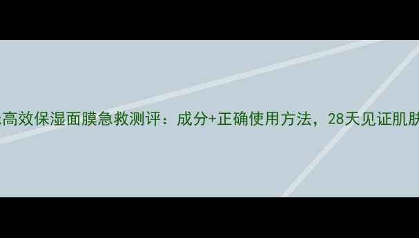 图片 科颜氏高效保湿面膜急救测评：成分+正确使用方法，28天见证肌肤蜕变2