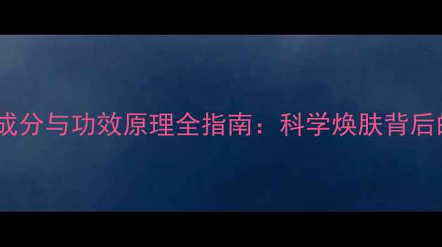 图片 科龄护肤品成分与功效原理全指南：科学焕肤背后的硬核科技2