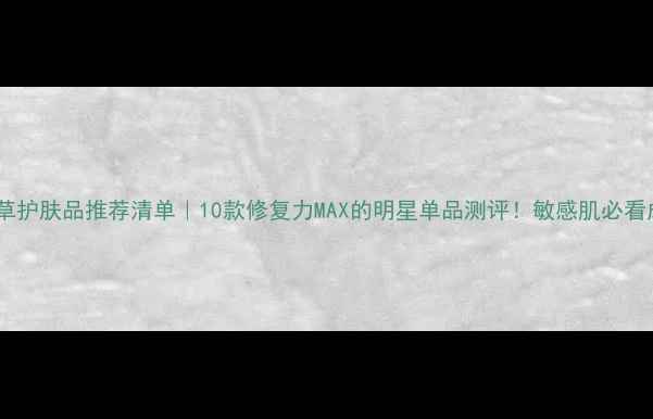 图片 积雪草护肤品推荐清单｜10款修复力MAX的明星单品测评！敏感肌必看成分1