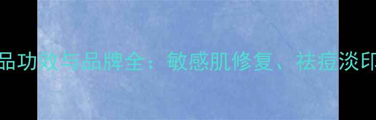 图片 积雪草提取物护肤品功效与品牌全：敏感肌修复、祛痘淡印、保湿抗炎全攻略