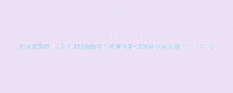 图片 积雪草面膜｜7天见证肌肤蜕变！祛痘修复+深层补水全攻略✨🌿💆♀️2