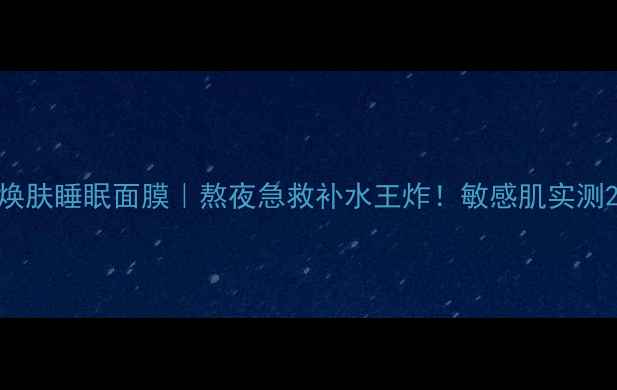 图片 竹萃韩后7天焕肤睡眠面膜｜熬夜急救补水王炸！敏感肌实测28天素颜发光