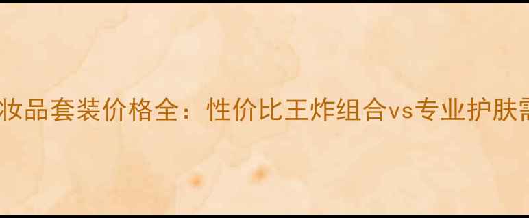 图片 米兰妮化妆品套装价格全：性价比王炸组合vs专业护肤需求指南1