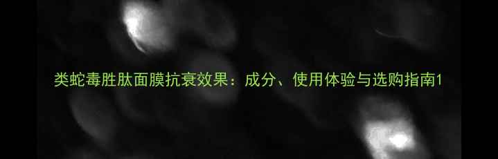 图片 类蛇毒胜肽面膜抗衰效果：成分、使用体验与选购指南1