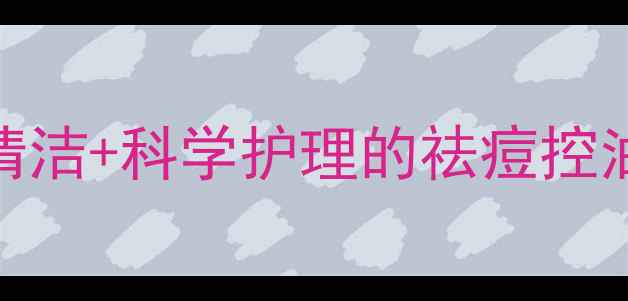 图片 粉刺肌急救指南：温和清洁+科学护理的祛痘控油全攻略（附产品测评）