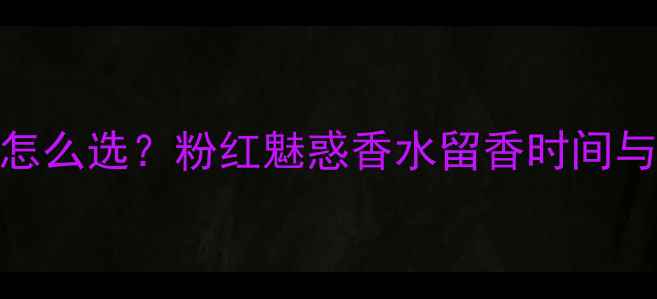 图片 粉底色号怎么选？粉红魅惑香水留香时间与持久技巧