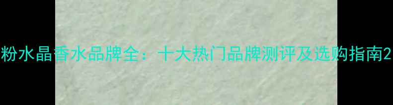 图片 粉水晶香水品牌全：十大热门品牌测评及选购指南2