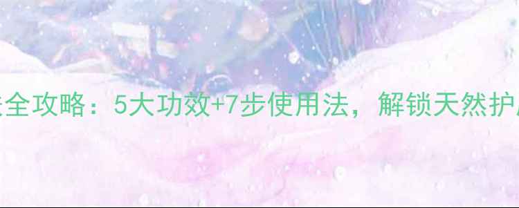 图片 精油护肤全攻略：5大功效+7步使用法，解锁天然护肤新体验