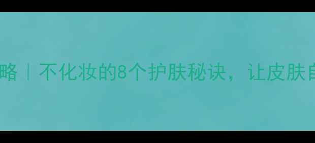 图片 素颜护肤全攻略｜不化妆的8个护肤秘诀，让皮肤自带高光滤镜1