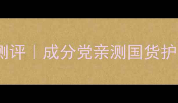 图片 索芙特平价护肤测评｜成分党亲测国货护肤水的真实体验2