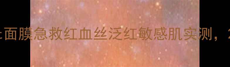 图片 紧急修复！Brilliant面膜急救红血丝泛红敏感肌实测，28天素颜敢怼脸拍！2