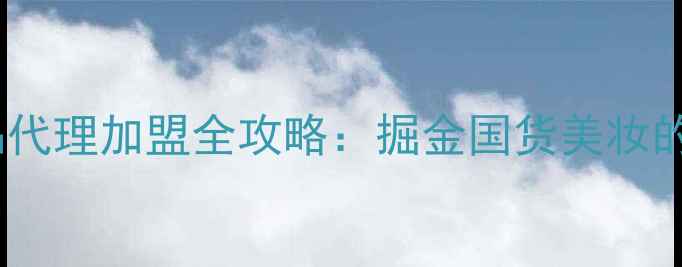 图片 紫薇护肤品代理加盟全攻略：掘金国货美妆的正确姿势1