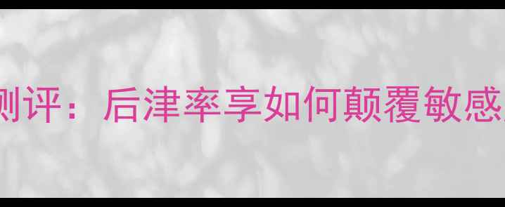 图片 红华凝香面膜测评：后津率享如何颠覆敏感肌护肤体验？1
