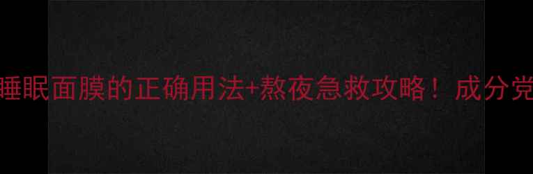图片 红石榴睡眠面膜的正确用法+熬夜急救攻略！成分党必看✨